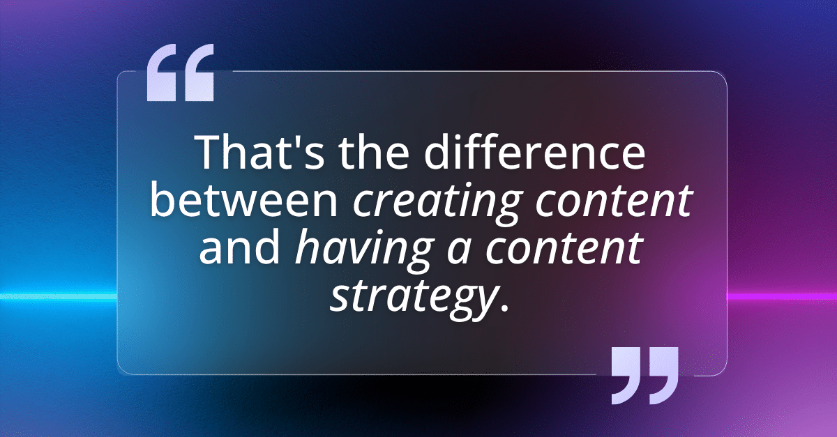 Quote - That's the difference between creating content and having a content strategy